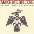 Archie James Cavanaugh / Make Me Believe